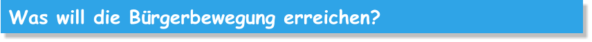 Was will die Bürgerbewegung erreichen?