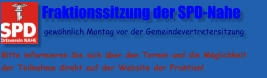 Fraktionssitzung der SPD-Nahe                gewöhnlich Montag vor der Gemeindevertretersitzung  Bitte informieren Sie sich über den Termin und die Möglichkeit der Teilnahme direkt auf der Website der Fraktion!